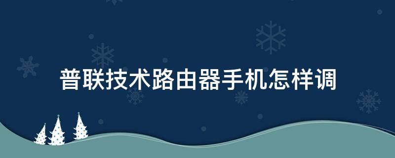 普联技术路由器手机怎样调（普联路由器用手机怎么设置）