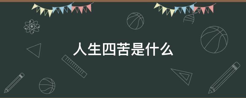 人生四苦是什么（人生四苦是什么苦）
