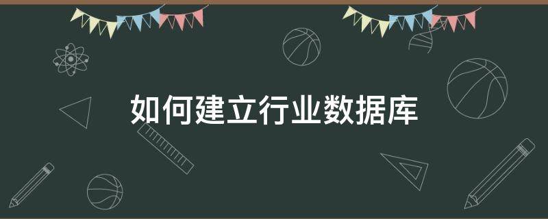 如何建立行业数据库 行业数据怎么分析