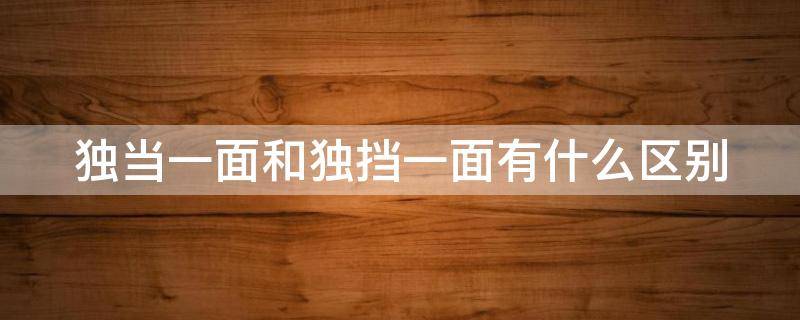 独当一面和独挡一面有什么区别 独当一面还是独当一面哪个是对的