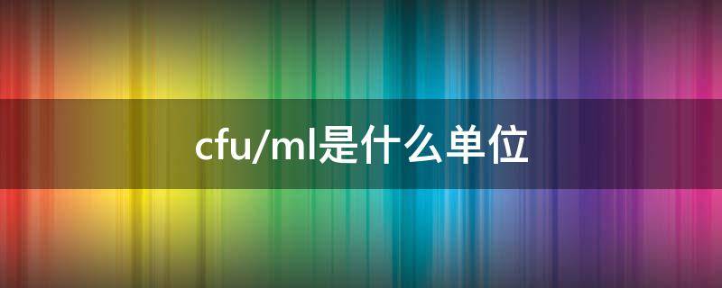 cfu/ml是什么单位（cfu/ml是什么单位是什么意思）