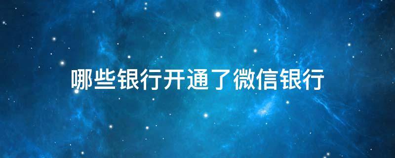 哪些银行开通了微信银行（哪些银行开通了微信银行功能）
