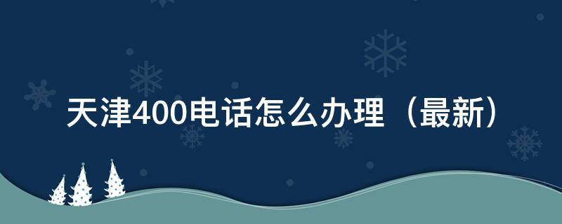 天津400电话怎么办理 天津400电话收费