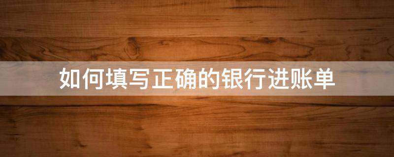 如何填写正确的银行进账单（银行进帐单怎么填）