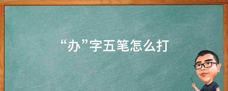 “办”字五笔怎么打（办字五笔怎么打字五笔怎么打开）