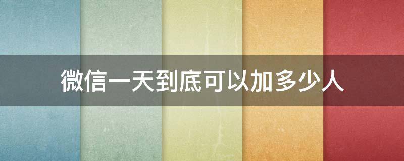 微信一天到底可以加多少人（微信一天到底可以加多少人啊）