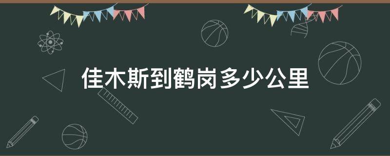 佳木斯到鹤岗多少公里（佳木斯到鹤岗多少公里坐公交车多少钱）