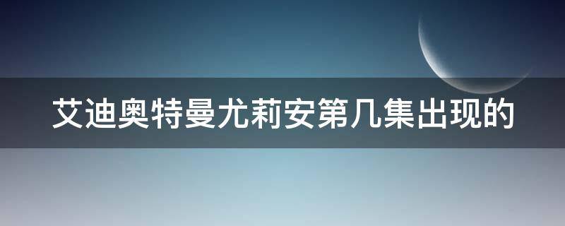 艾迪奥特曼尤莉安第几集出现的 艾迪奥特曼尤莉安第几集出现的