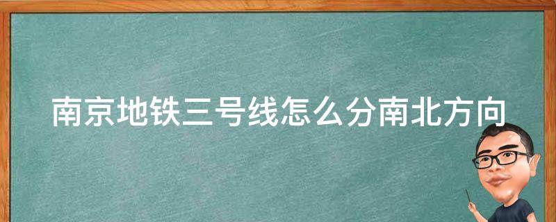 南京地铁三号线怎么分南北方向（南京地铁三号线各站名称）