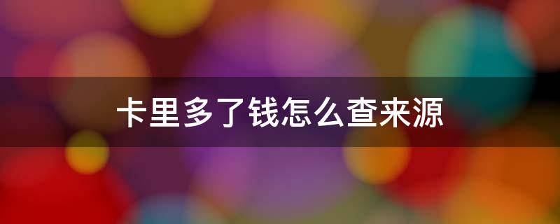卡里多了钱怎么查来源 卡里多了钱怎么查来源信息
