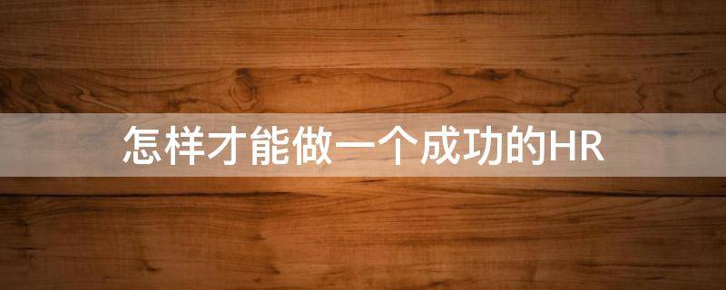 怎样才能做一个成功的HR（怎样才能做一个成功的男人）