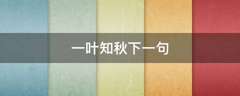 一叶知秋下一句 一叶知秋下一句搭配