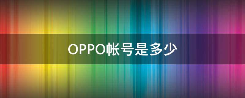 OPPO帐号是多少 oppo账号是几位数