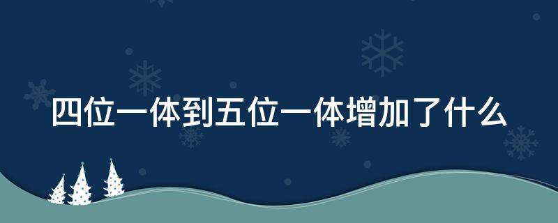 四位一体到五位一体增加了什么（四位一体到五位一体增加了什么建设）