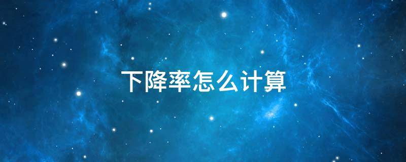 下降率怎么计算（平均下降率怎么计算）