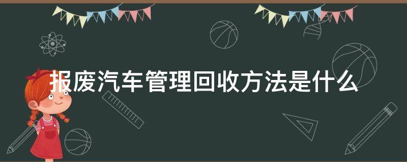 报废汽车管理回收方法是什么 报废汽车回收管理办法百科