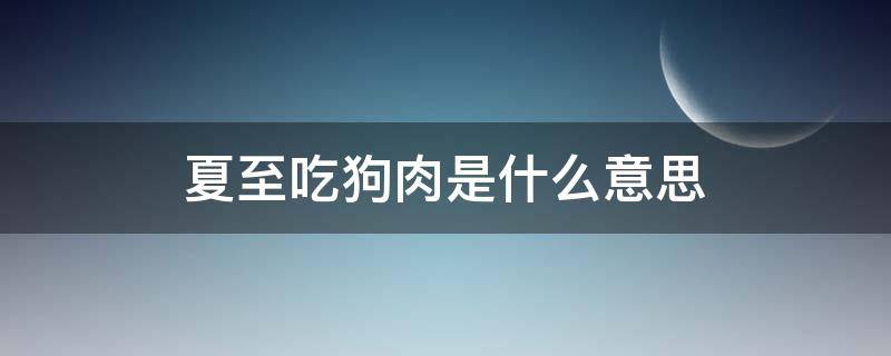 夏至吃狗肉是什么意思 夏至吃狗有什么好处