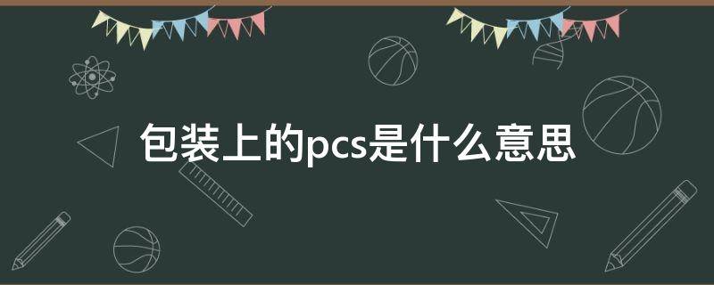 包装上的pcs是什么意思 包装上的pcs是什么意思呀