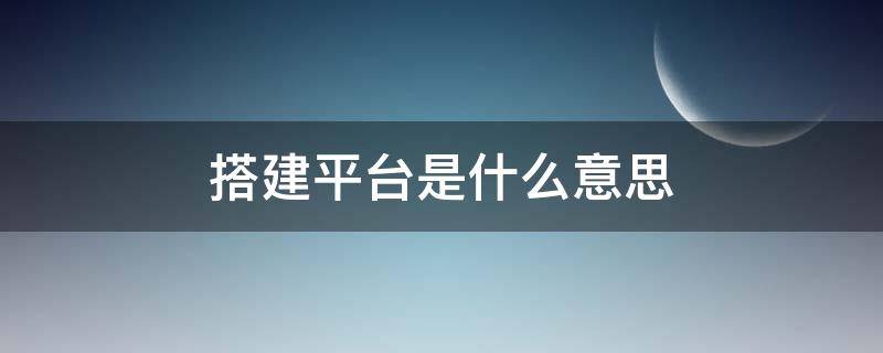 搭建平台是什么意思 搭建平台是什么意思呀