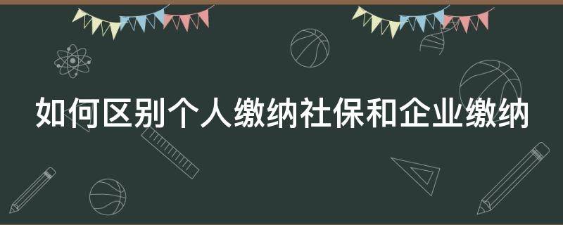 如何区别个人缴纳社保和企业缴纳 如何区别个人缴纳社保和企业缴纳社保