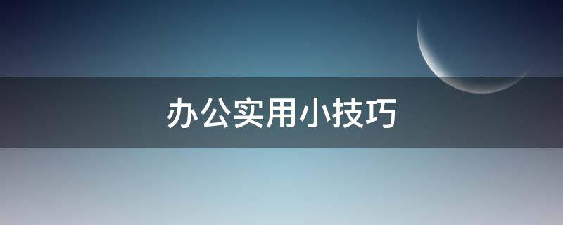 办公实用小技巧 办公实用小技巧有哪些