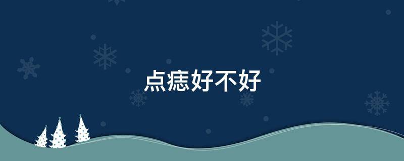 点痣好不好 点痣好不好?