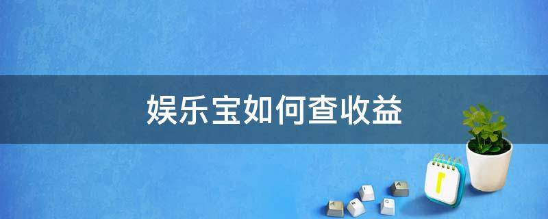 娱乐宝如何查收益（娱乐宝收益赎回后到哪里）
