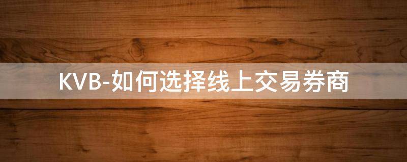 KVB-如何选择线上交易券商（券商如何进行线上营销）