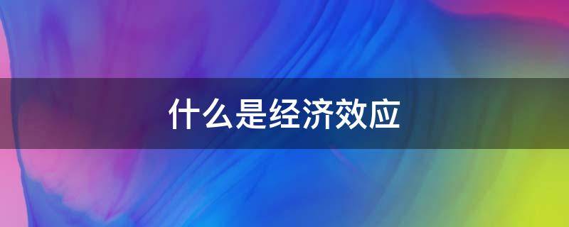 什么是经济效应 经济效应定义