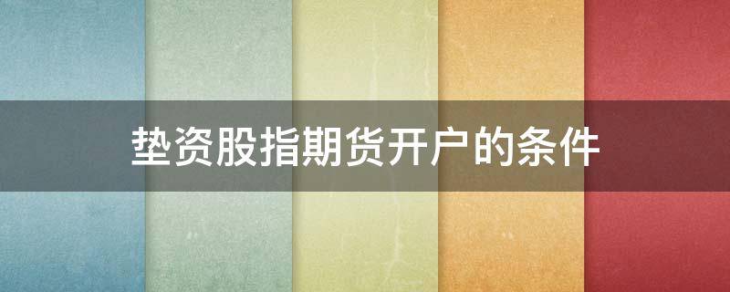 垫资股指期货开户的条件 期货垫资开户安全么