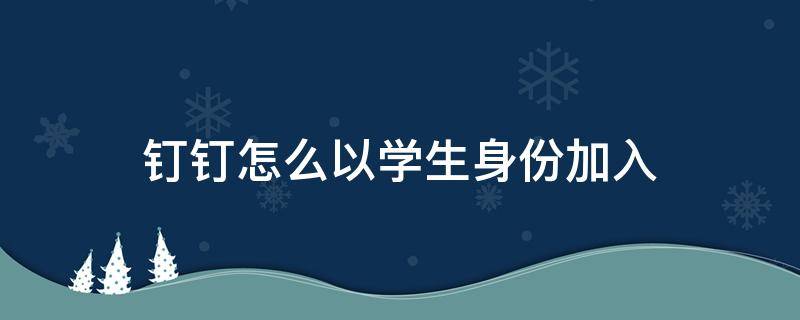 钉钉怎么以学生身份加入 钉钉怎么以学生身份加入群聊