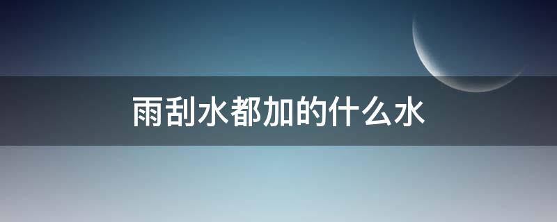 雨刮水都加的什么水 雨刮器的水加什么