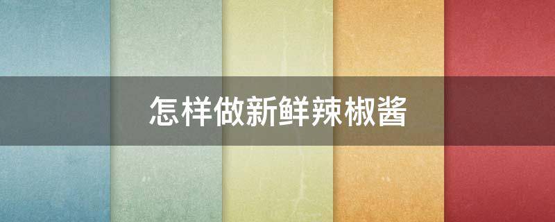 怎样做新鲜辣椒酱 怎样做新鲜辣椒酱视频