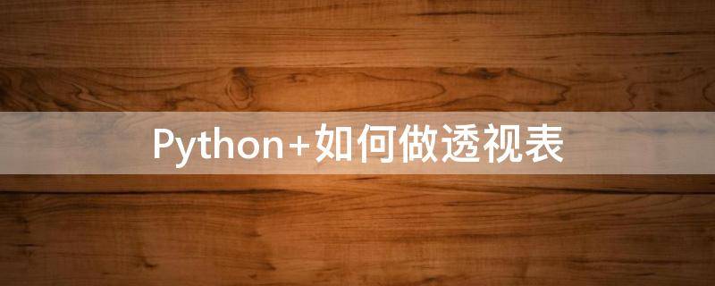 Python 如何做透视表