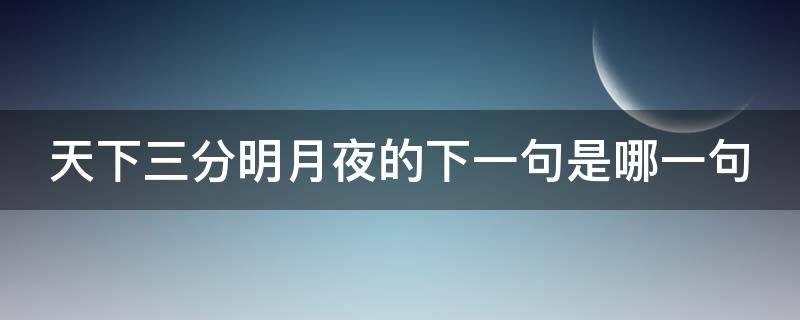 天下三分明月夜的下一句是哪一句 天下三分明月夜的下一句是啥