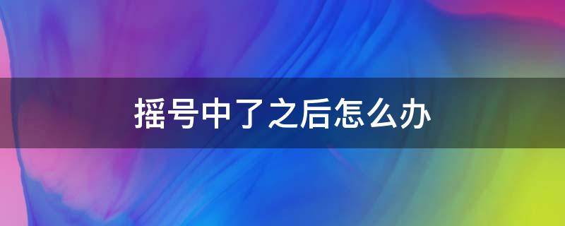 摇号中了之后怎么办 摇号中了以后怎么处理