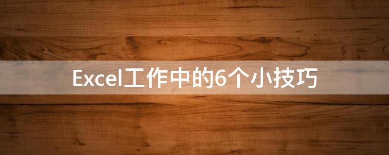 Excel工作中的6个小技巧（excel工作必会技巧）