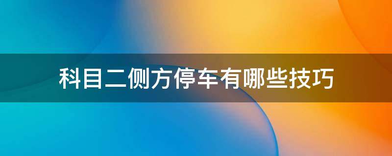科目二侧方停车有哪些技巧（科目二侧方停车有哪些技巧和方法）