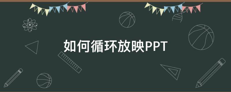 如何循环放映PPT（如何循环放映PPT）