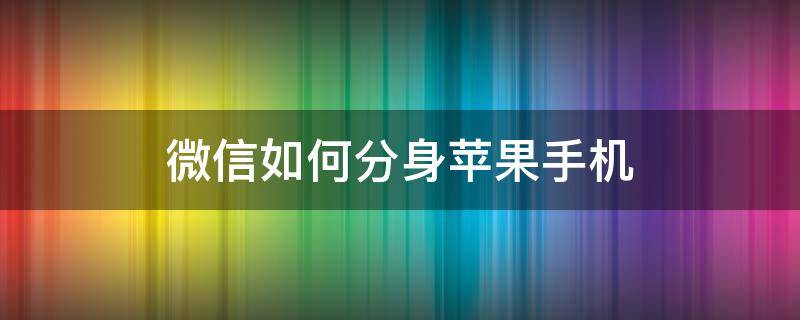 微信如何分身苹果手机（微信分身苹果手机上面怎么弄）