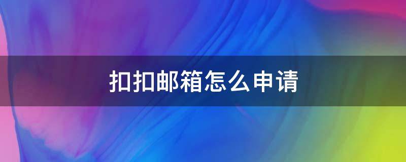 扣扣邮箱怎么申请（扣扣邮箱怎么申请注销）