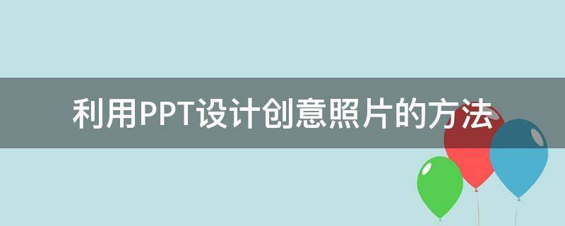 利用PPT设计创意照片的方法 怎么用ppt制作最简单的设计图