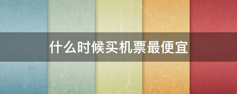 什么时候买机票最便宜