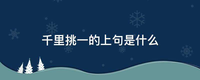 千里挑一的上句是什么 千里挑一是成语吗?