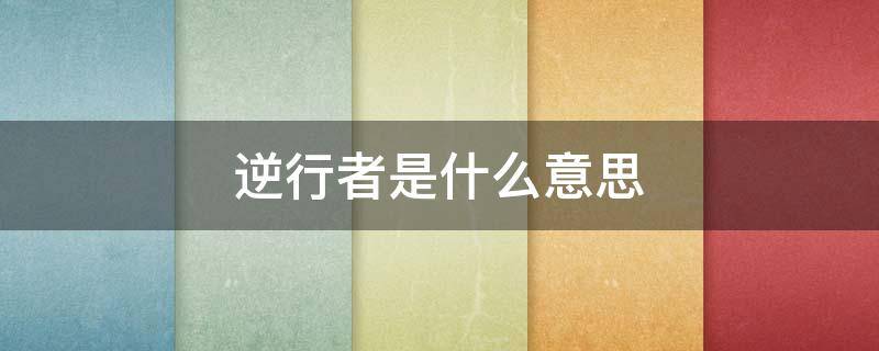 逆行者是什么意思（逆行者是什么意思感受到什么精神）