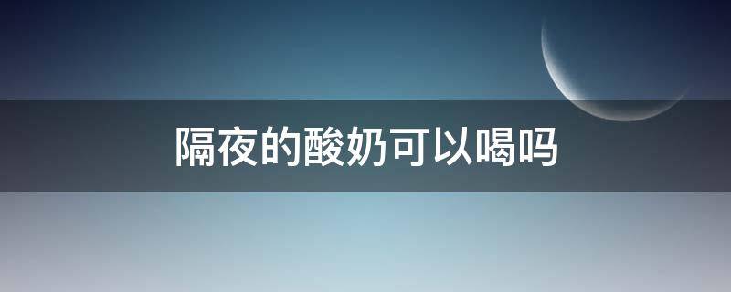 隔夜的酸奶可以喝吗 隔夜的酸奶能吃吗