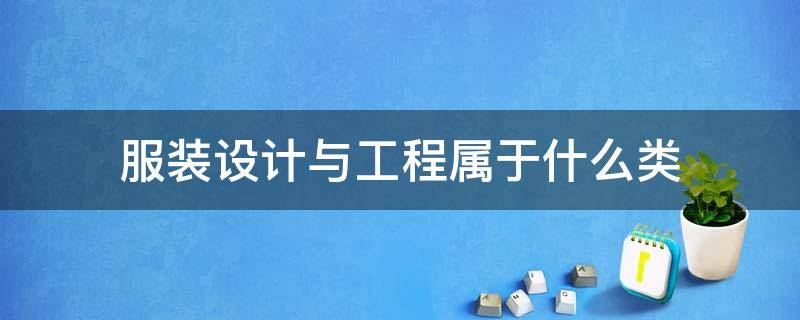 服装设计与工程属于什么类（服装设计与工程属于什么类报考公务员）