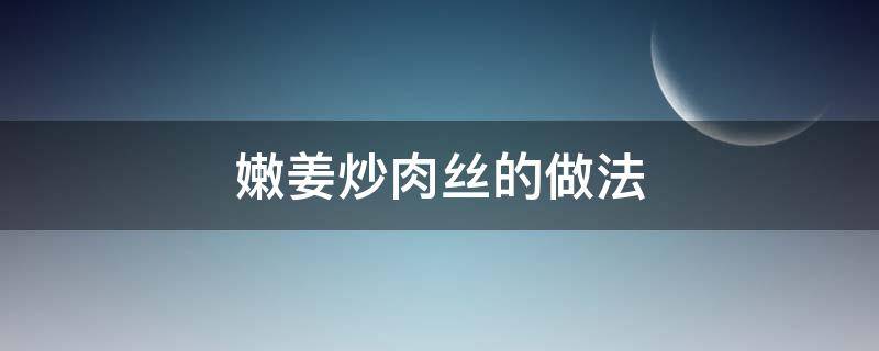 嫩姜炒肉丝的做法 嫩姜炒肉丝的做法大全