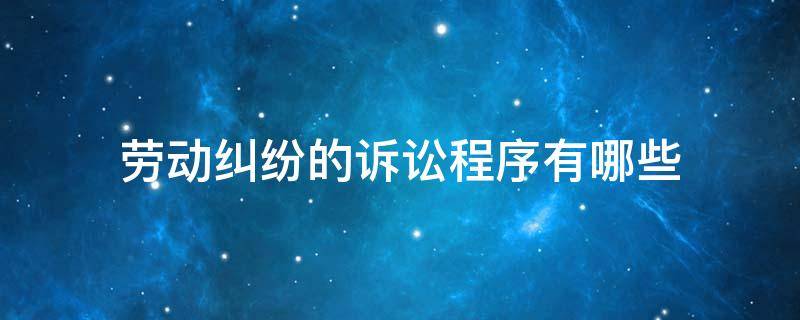 劳动纠纷的诉讼程序有哪些 劳动纠纷诉讼流程