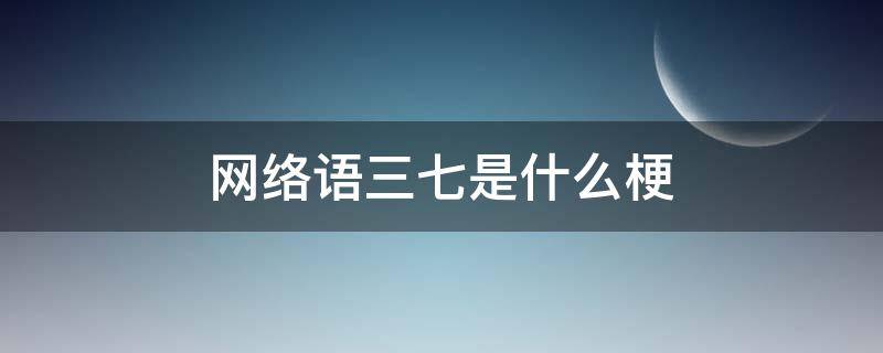 网络语三七是什么梗